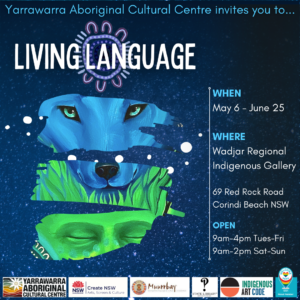 Living Language Exhibition opening at Wadjar Regional Indigenous Gallery @ Yarrawarra Aboriginal Cultural Centre on Saturday the 6th of May 2023 This event is FREE to the community Please Register Online Or call 0291884370 for more information