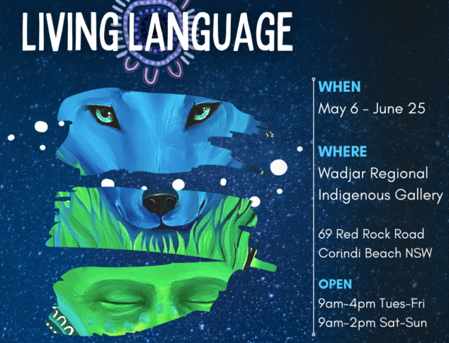 Living Language Exhibition opening at Wadjar Regional Indigenous Gallery @ Yarrawarra Aboriginal Cultural Centre on Saturday the 6th of May 2023 This event is FREE to the community Please Register Online Or call 0291884370 for more information