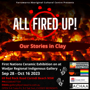 All Fired up First Nation Ceramics Exhibition opening at Wadjar Regional Indigenous Gallery at Yarrawarra Aboriginal Cultural Centre on September 2nd 2023 from 3-5pm Call 0291884370 or email events@yarrawarra.com.au for more info