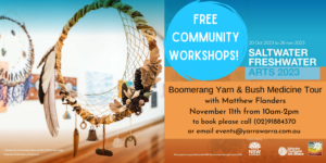 Free Community Events for the Saltwater Freshwater Exhibition Programs include weaving, art workshop, bush tour and elders yarn. Click the links to book or call 0291884370